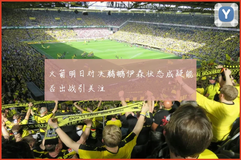 火箭明日对决鹈鹕伊森状态成疑能否出战引关注