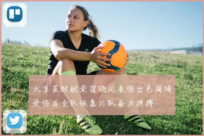 北京虽败犹荣翟晓川表现出色周琦受伤后全队依靠川队奋力拼搏