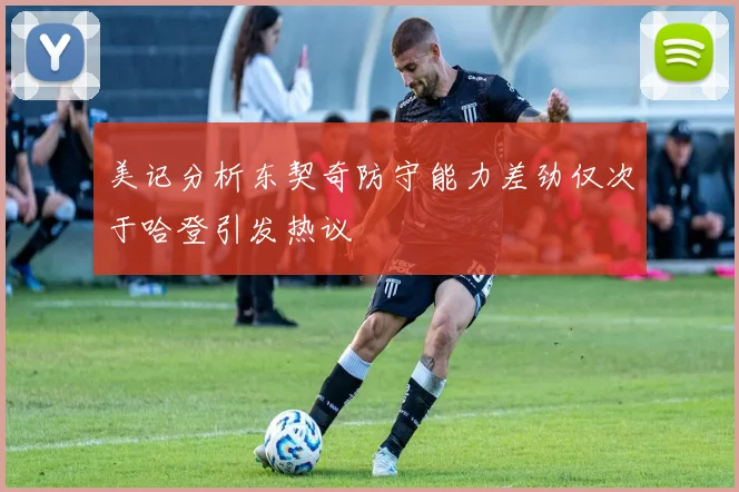 美记分析东契奇防守能力差劲仅次于哈登引发热议