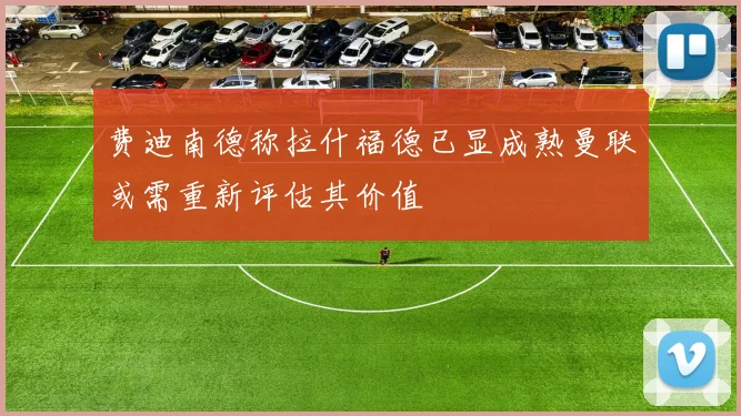费迪南德称拉什福德已显成熟曼联或需重新评估其价值