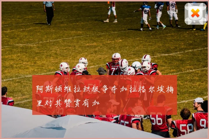 阿斯顿维拉积极争夺加拉格尔埃梅里对其赞赏有加