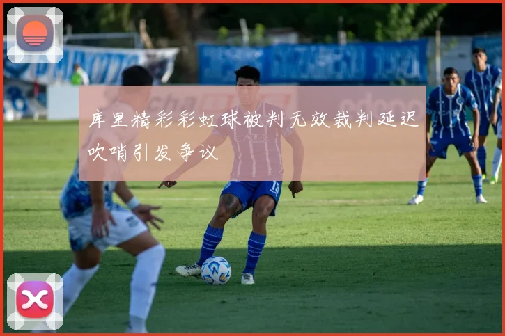 库里精彩彩虹球被判无效裁判延迟吹哨引发争议
