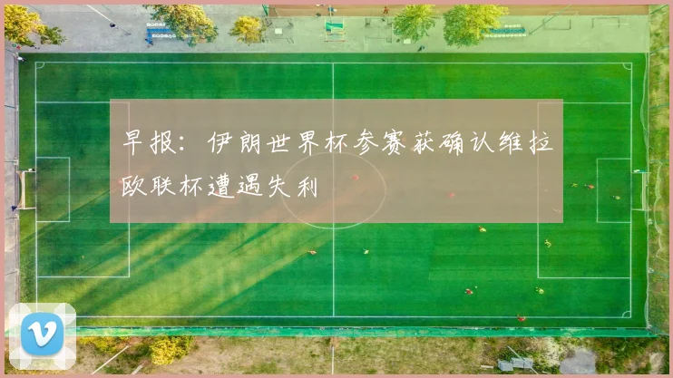 早报：伊朗世界杯参赛获确认维拉欧联杯遭遇失利