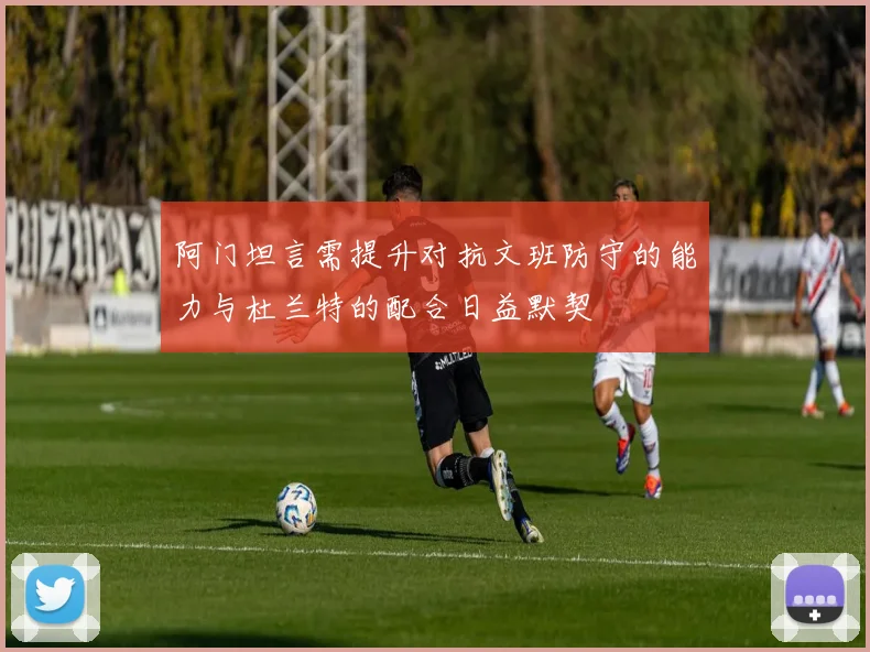 阿门坦言需提升对抗文班防守的能力与杜兰特的配合日益默契