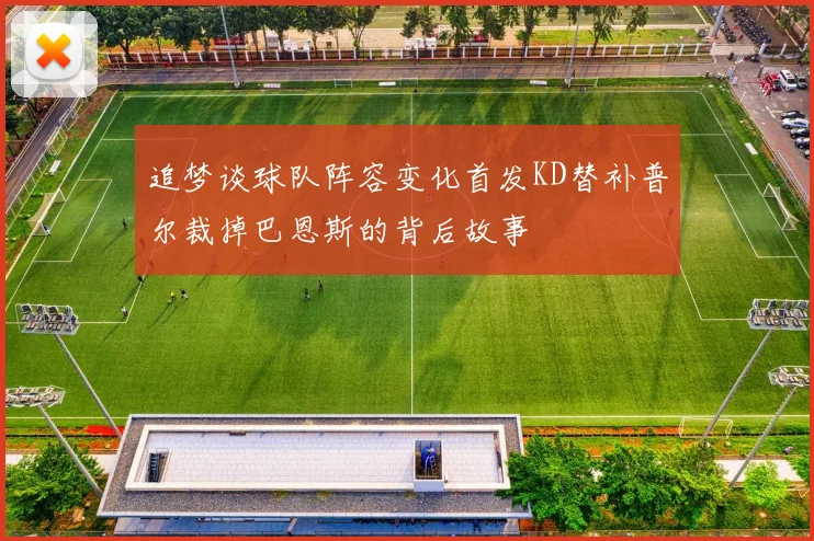 追梦谈球队阵容变化首发KD替补普尔裁掉巴恩斯的背后故事