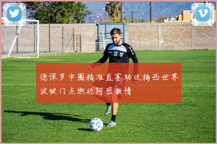 德保罗中圈精准直塞助攻梅西世界波破门点燃迈阿密激情