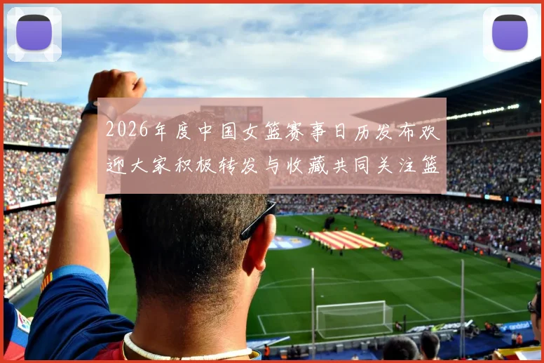 2026年度中国女篮赛事日历发布欢迎大家积极转发与收藏共同关注篮球盛事