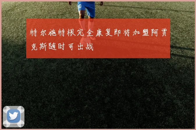 特尔施特根完全康复即将加盟阿贾克斯随时可出战