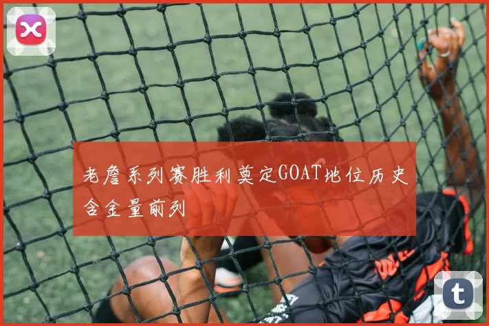 老詹系列赛胜利奠定GOAT地位历史含金量前列